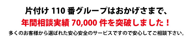 “長崎片付け110番は、グループトータル年間相談実績70000件を突破しました!多くのお客様から選ばれた安心安全のサービスですので安心してご相談下さい。"